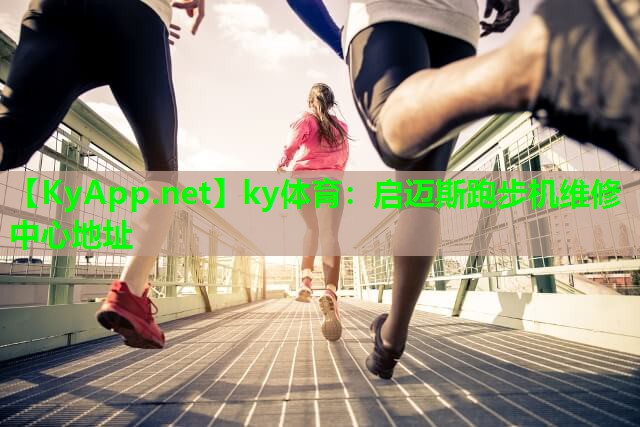 ky体育：启迈斯跑步机维修中心地址