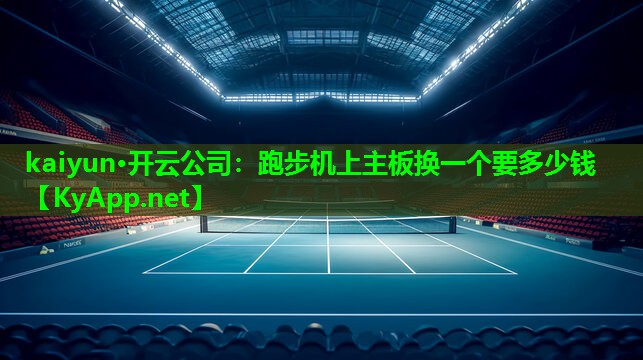 kaiyun·开云公司：跑步机上主板换一个要多少钱