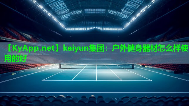 kaiyun集团：户外健身器材怎么样使用的好