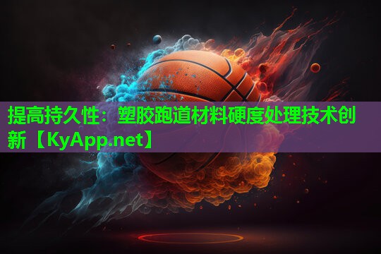提高持久性：塑胶跑道材料硬度处理技术创新