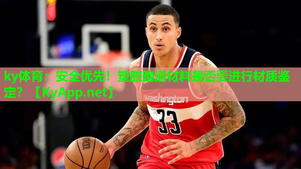 ky体育：安全优先！塑胶跑道材料是否要进行材质鉴定？