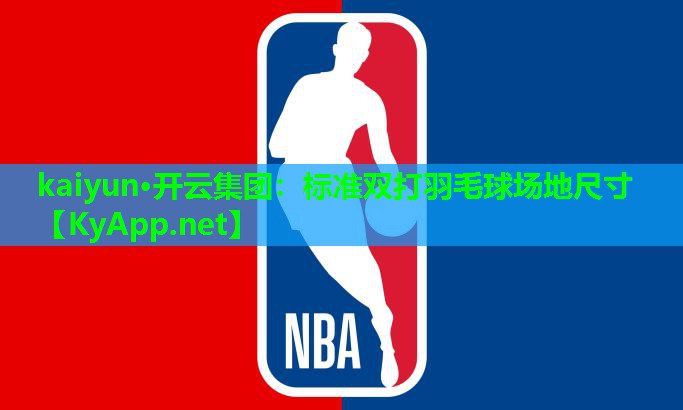 kaiyun·开云集团：标准双打羽毛球场地尺寸