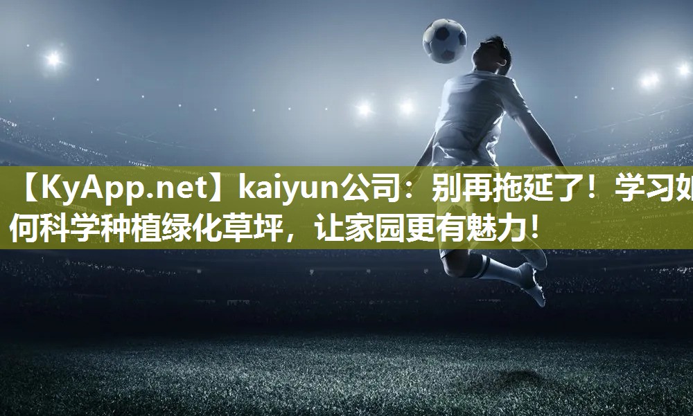 别再拖延了！学习如何科学种植绿化草坪，让家园更有魅力！