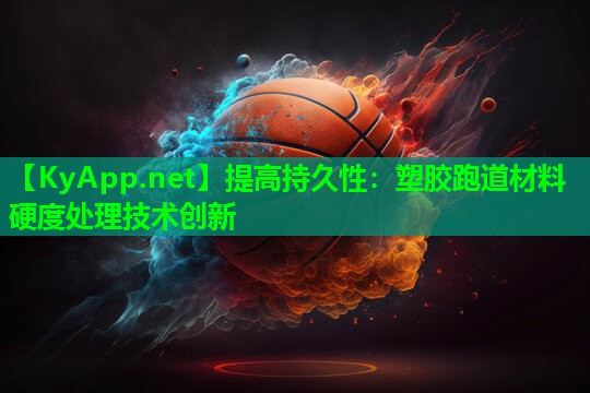 提高持久性：塑胶跑道材料硬度处理技术创新