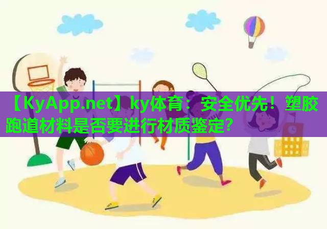安全优先！塑胶跑道材料是否要进行材质鉴定？